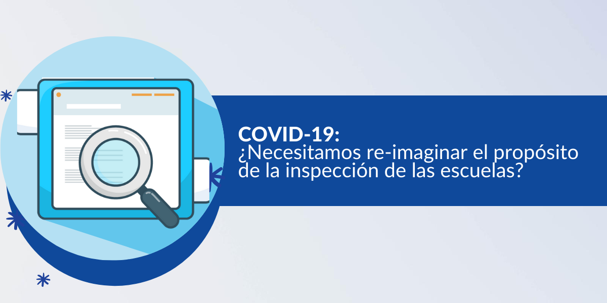 COVID-19: ¿Necesitamos re-imaginar el propósito de la inspección de las escuelas?
